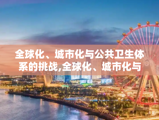 全球化、城市化与公共卫生体系的挑战,全球化、城市化与公共卫生体系挑战