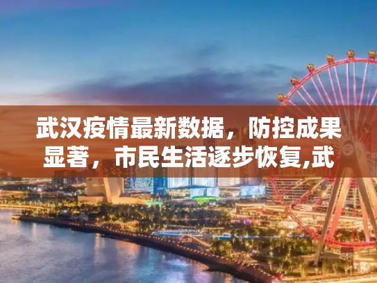 武汉疫情最新数据，防控成果显著，市民生活逐步恢复,武汉疫情最新数据