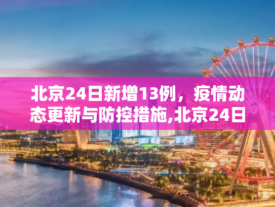 北京24日新增13例，疫情动态更新与防控措施,北京24日新增13例