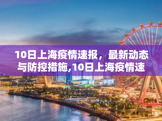 10日上海疫情速报，最新动态与防控措施,10日上海疫情速报