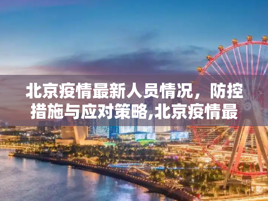 北京疫情最新人员情况，防控措施与应对策略,北京疫情最新人员情况