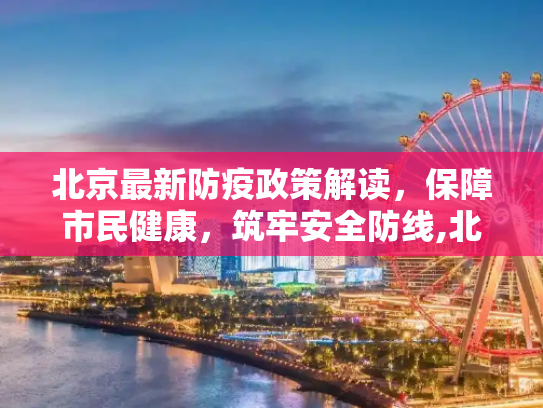 北京最新防疫政策解读，保障市民健康，筑牢安全防线,北京的最新防疫政策
