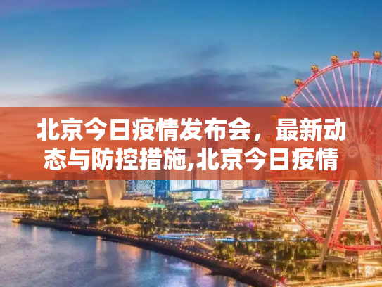 北京今日疫情发布会，最新动态与防控措施,北京今日疫情发布会