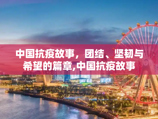 中国抗疫故事，团结、坚韧与希望的篇章,中国抗疫故事