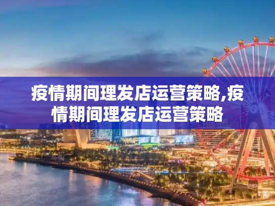 疫情期间理发店运营策略,疫情期间理发店运营策略