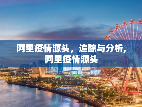 阿里疫情源头，追踪与分析,阿里疫情源头