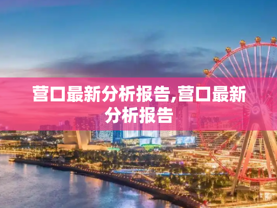 营口最新分析报告,营口最新分析报告