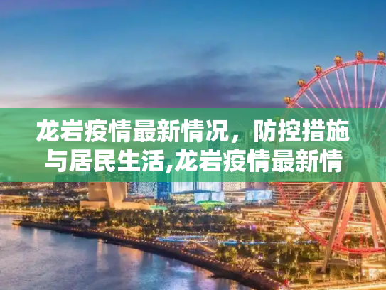 龙岩疫情最新情况，防控措施与居民生活,龙岩疫情最新情况