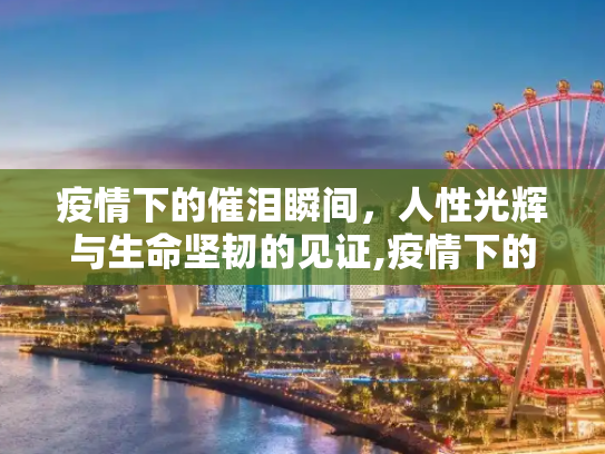 疫情下的催泪瞬间，人性光辉与生命坚韧的见证,疫情下的催泪瞬间