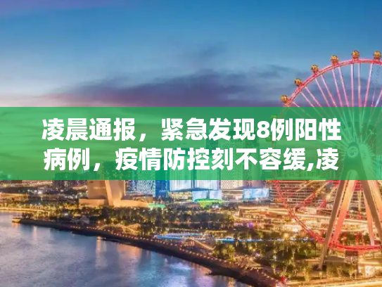 凌晨通报，紧急发现8例阳性病例，疫情防控刻不容缓,凌晨通报:发现8例阳性