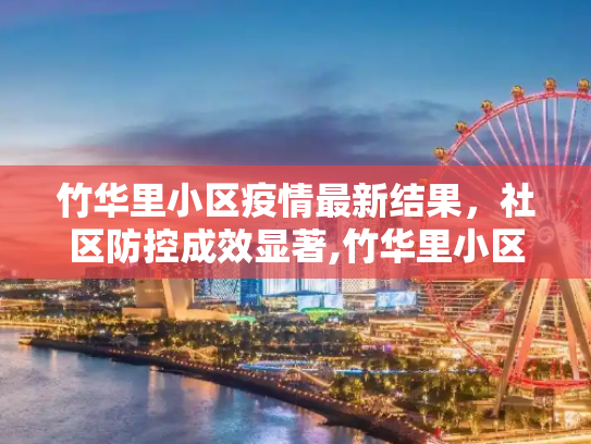 竹华里小区疫情最新结果，社区防控成效显著,竹华里小区疫情最新结果