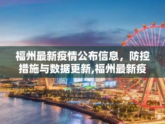 福州最新疫情公布信息，防控措施与数据更新,福州最新疫情公布信息