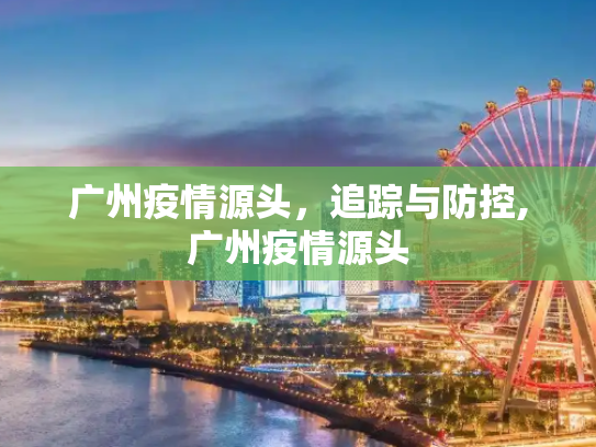 广州疫情源头，追踪与防控,广州疫情源头