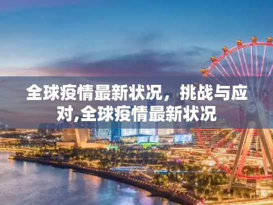全球疫情最新状况，挑战与应对,全球疫情最新状况