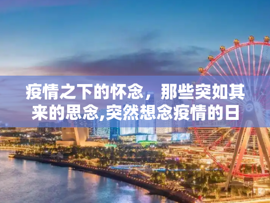 疫情之下的怀念，那些突如其来的思念,突然想念疫情的日子