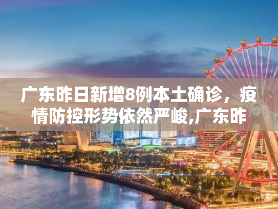 广东昨日新增8例本土确诊，疫情防控形势依然严峻,广东昨日新增8例本土确诊