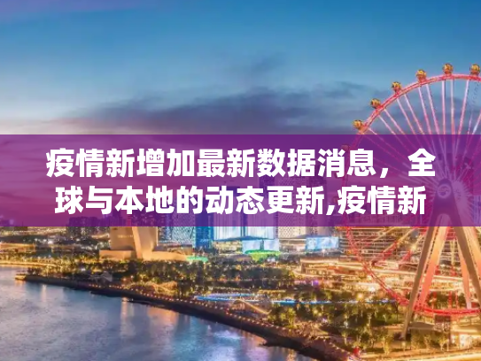 疫情新增加最新数据消息，全球与本地的动态更新,疫情新增加最新数据消息