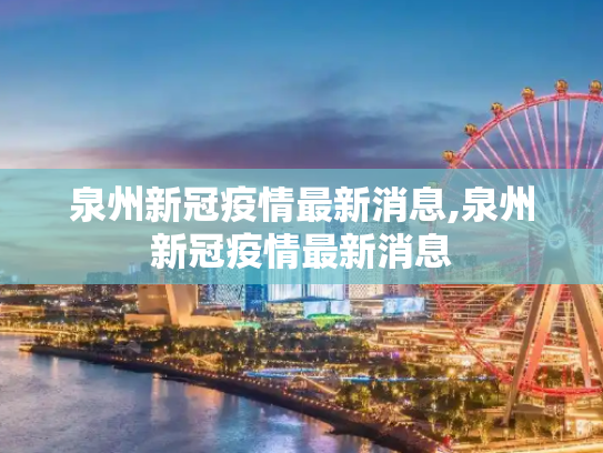 泉州新冠疫情最新消息,泉州新冠疫情最新消息