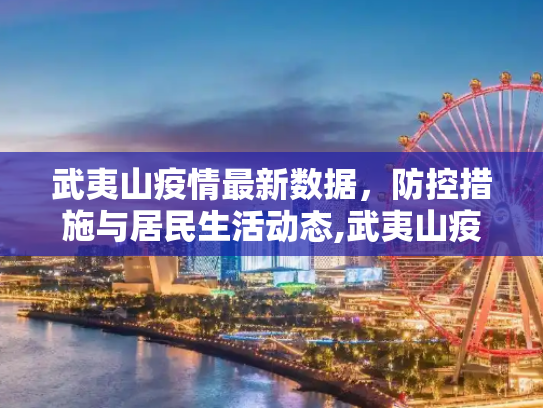 武夷山疫情最新数据，防控措施与居民生活动态,武夷山疫情最新数据