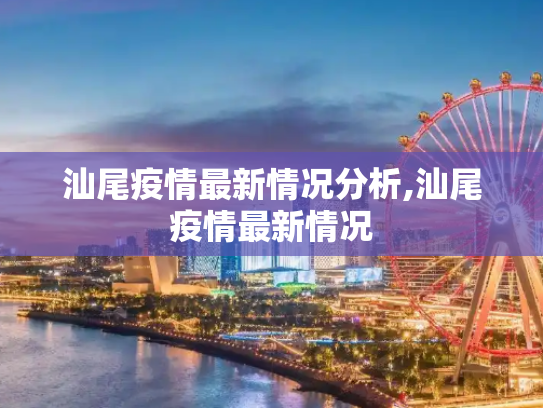 汕尾疫情最新情况分析,汕尾疫情最新情况