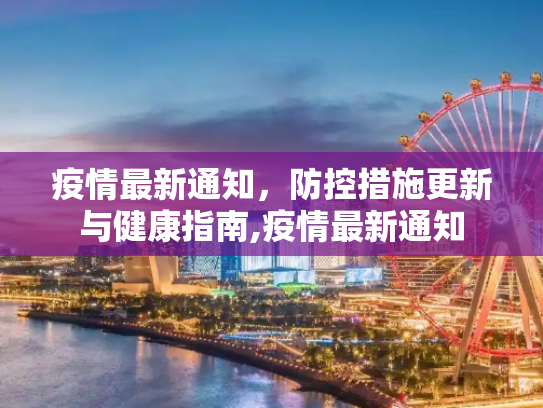 疫情最新通知，防控措施更新与健康指南,疫情最新通知