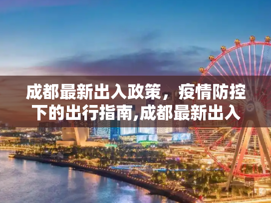 成都最新出入政策，疫情防控下的出行指南,成都最新出入政策