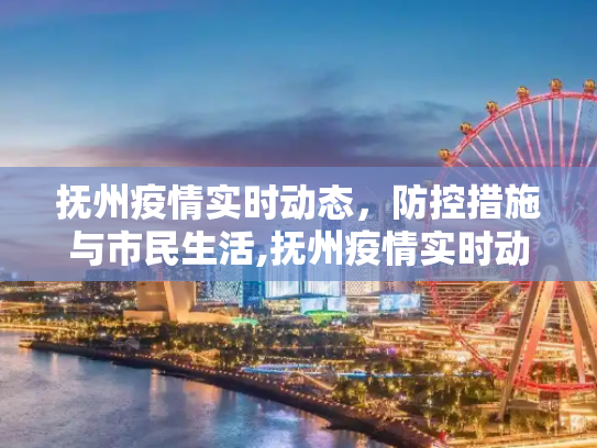 抚州疫情实时动态，防控措施与市民生活,抚州疫情实时动态
