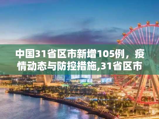 中国31省区市新增105例，疫情动态与防控措施,31省区市新增105例