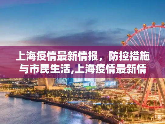 上海疫情最新情报，防控措施与市民生活,上海疫情最新情报