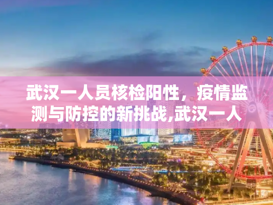 武汉一人员核检阳性，疫情监测与防控的新挑战,武汉一人员核检阳性