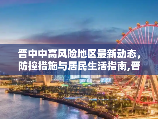 晋中中高风险地区最新动态，防控措施与居民生活指南,晋中中高风险地区最新