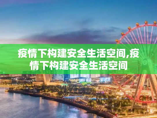 疫情下构建安全生活空间,疫情下构建安全生活空间