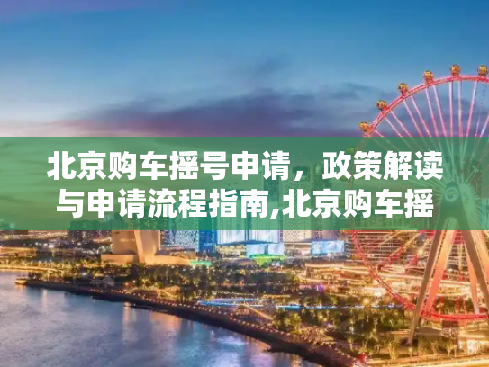北京购车摇号申请，政策解读与申请流程指南,北京购车摇号申请