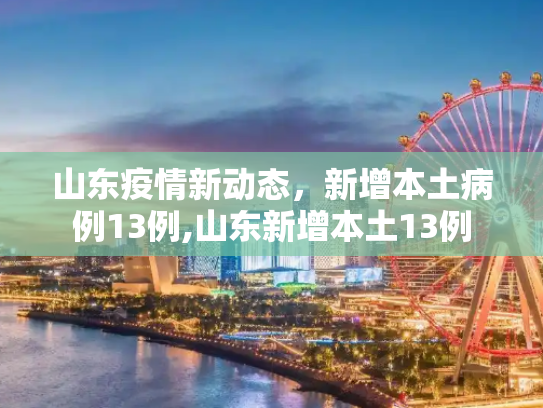 山东疫情新动态，新增本土病例13例,山东新增本土13例