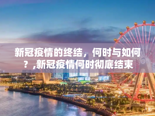 新冠疫情的终结，何时与如何？,新冠疫情何时彻底结束
