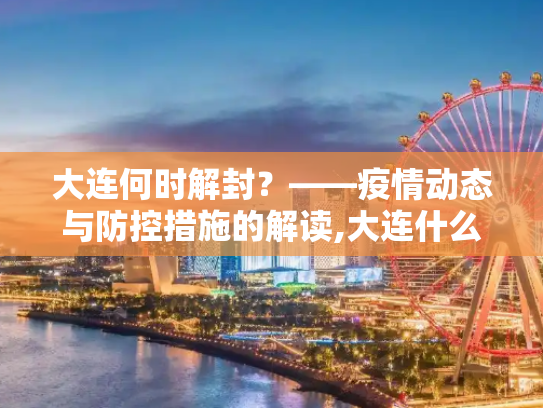 大连何时解封？——疫情动态与防控措施的解读,大连什么时候能解封