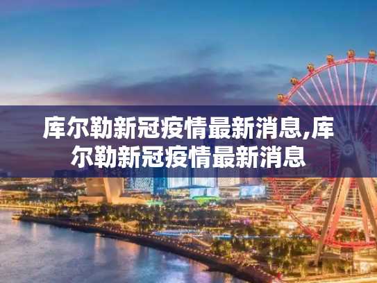 库尔勒新冠疫情最新消息,库尔勒新冠疫情最新消息