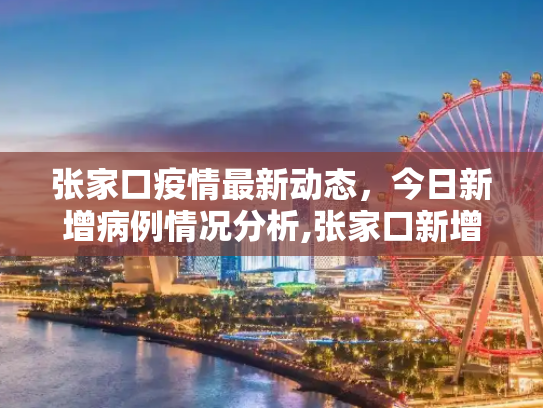 张家口疫情最新动态，今日新增病例情况分析,张家口新增疫情最新消息今天