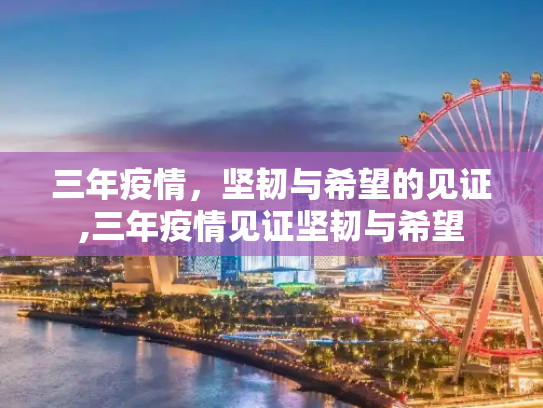 三年疫情，坚韧与希望的见证,三年疫情见证坚韧与希望