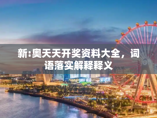 新:奥天天开奖资料大全，词语落实解释释义