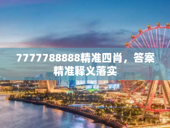 7777788888精准四肖，答案精准释义落实