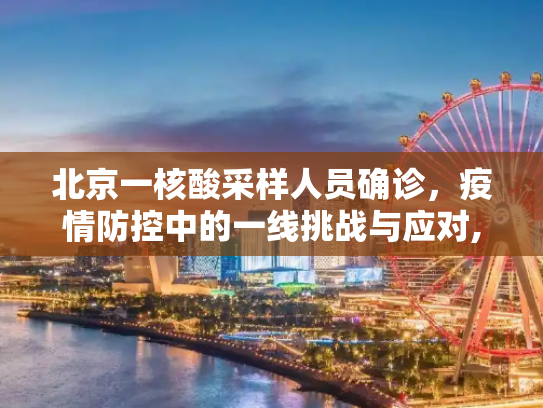 北京一核酸采样人员确诊，疫情防控中的一线挑战与应对,北京一核酸采样人员确诊