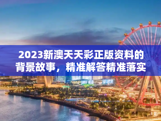 2023新澳天天彩正版资料的背景故事，精准解答精准落实