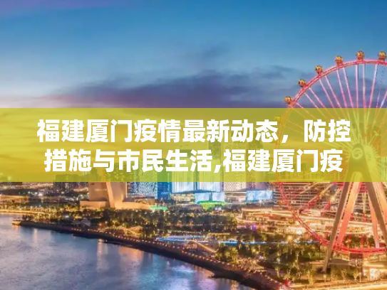 福建厦门疫情最新动态，防控措施与市民生活,福建厦门疫情最新消息