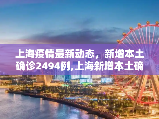 上海疫情最新动态，新增本土确诊2494例,上海新增本土确诊2494