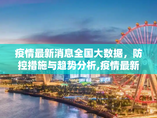疫情最新消息全国大数据，防控措施与趋势分析,疫情最新消息全国大数据
