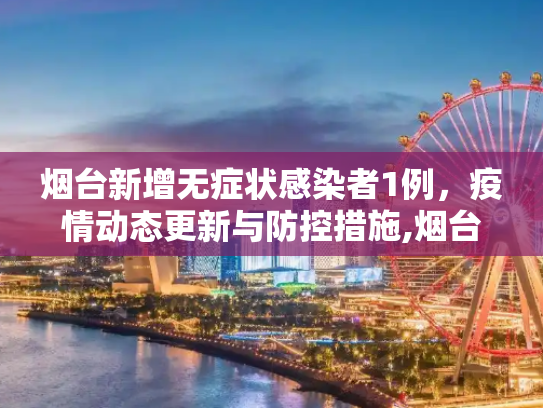 烟台新增无症状感染者1例，疫情动态更新与防控措施,烟台报告无症状感染者1例