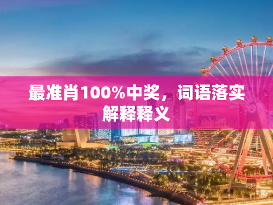 最准肖100%中奖，词语落实解释释义