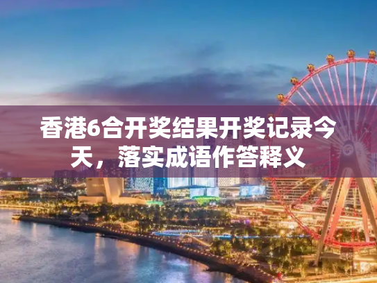 香港6合开奖结果开奖记录今天，落实成语作答释义
