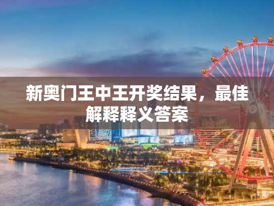 新奥门王中王开奖结果，最佳解释释义答案